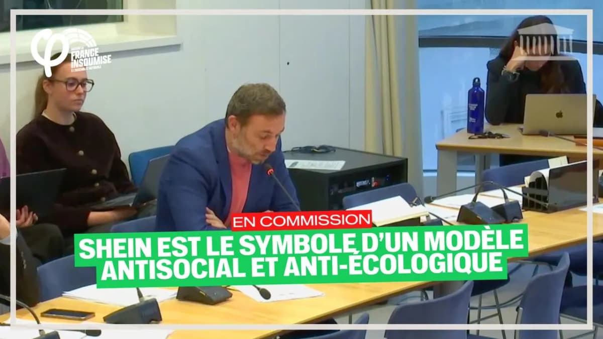 Intervention en commission, logo de La France insoumise : « Shein est le symbole d’un modèle antisocial et anti-écologique ».